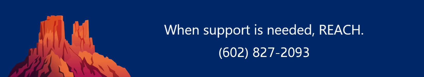 When support is needed, REACH. Call (602) 827-2093.